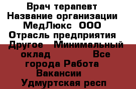 Врач терапевт › Название организации ­ МедЛюкс, ООО › Отрасль предприятия ­ Другое › Минимальный оклад ­ 40 000 - Все города Работа » Вакансии   . Удмуртская респ.,Сарапул г.